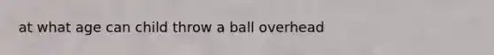 at what age can child throw a ball overhead