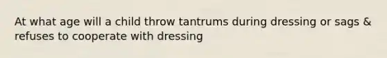 At what age will a child throw tantrums during dressing or sags & refuses to cooperate with dressing