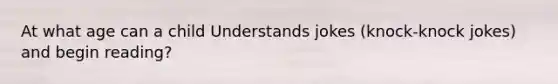 At what age can a child Understands jokes (knock-knock jokes) and begin reading?