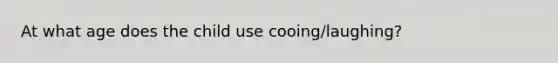 At what age does the child use cooing/laughing?