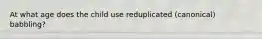 At what age does the child use reduplicated (canonical) babbling?