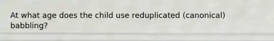 At what age does the child use reduplicated (canonical) babbling?