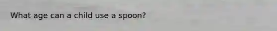 What age can a child use a spoon?