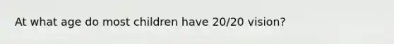 At what age do most children have 20/20 vision?
