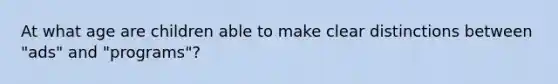 At what age are children able to make clear distinctions between "ads" and "programs"?