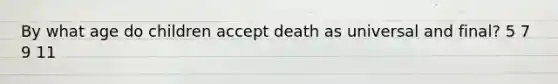 By what age do children accept death as universal and final? 5 7 9 11