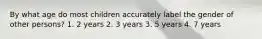 By what age do most children accurately label the gender of other persons? 1. 2 years 2. 3 years 3. 5 years 4. 7 years