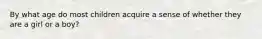 By what age do most children acquire a sense of whether they are a girl or a boy?