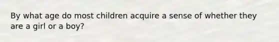 By what age do most children acquire a sense of whether they are a girl or a boy?