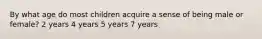 By what age do most children acquire a sense of being male or female? 2 years 4 years 5 years 7 years