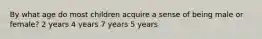 By what age do most children acquire a sense of being male or female? 2 years 4 years 7 years 5 years