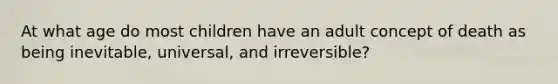 At what age do most children have an adult concept of death as being inevitable, universal, and irreversible?