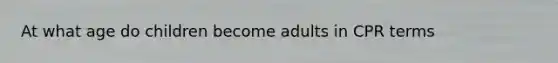 At what age do children become adults in CPR terms