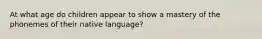At what age do children appear to show a mastery of the phonemes of their native language?