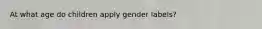 At what age do children apply gender labels?