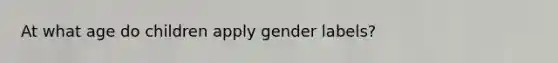 At what age do children apply gender labels?