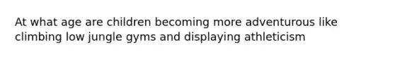 At what age are children becoming more adventurous like climbing low jungle gyms and displaying athleticism