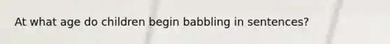 At what age do children begin babbling in sentences?