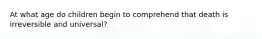 At what age do children begin to comprehend that death is irreversible and universal?