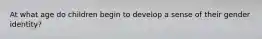 At what age do children begin to develop a sense of their gender identity?