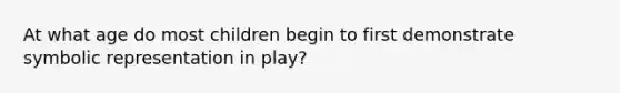 At what age do most children begin to first demonstrate symbolic representation in play?