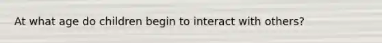 At what age do children begin to interact with others?