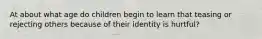 At about what age do children begin to learn that teasing or rejecting others because of their identity is hurtful?