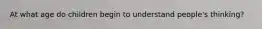 At what age do children begin to understand people's thinking?