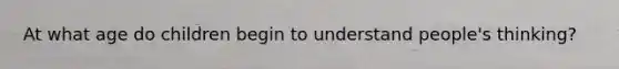 At what age do children begin to understand people's thinking?