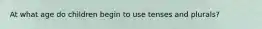At what age do children begin to use tenses and plurals?