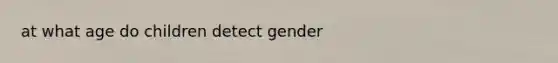 at what age do children detect gender