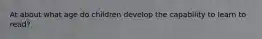 At about what age do children develop the capability to learn to read?