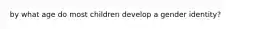 by what age do most children develop a gender identity?