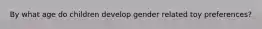 By what age do children develop gender related toy preferences?
