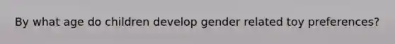 By what age do children develop gender related toy preferences?