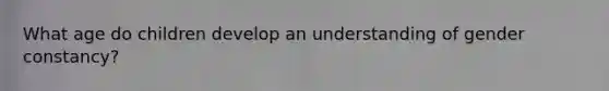 What age do children develop an understanding of gender constancy?