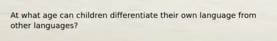 At what age can children differentiate their own language from other languages?