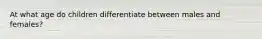 At what age do children differentiate between males and females?