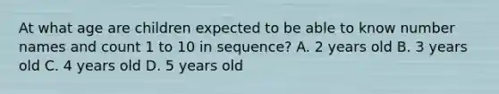 At what age are children expected to be able to know number names and count 1 to 10 in sequence? A. 2 years old B. 3 years old C. 4 years old D. 5 years old