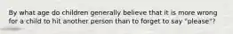 By what age do children generally believe that it is more wrong for a child to hit another person than to forget to say "please"?
