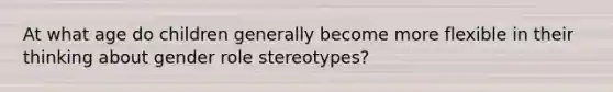 At what age do children generally become more flexible in their thinking about gender role stereotypes?