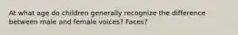 At what age do children generally recognize the difference between male and female voices? Faces?
