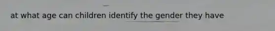 at what age can children identify the gender they have
