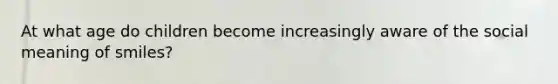 At what age do children become increasingly aware of the social meaning of smiles?