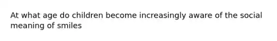 At what age do children become increasingly aware of the social meaning of smiles
