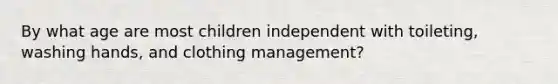 By what age are most children independent with toileting, washing hands, and clothing management?