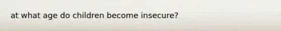 at what age do children become insecure?