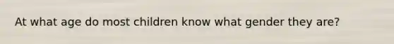 At what age do most children know what gender they are?