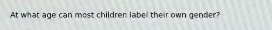 At what age can most children label their own gender?