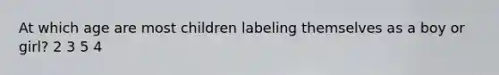 At which age are most children labeling themselves as a boy or girl? 2 3 5 4